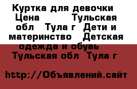 Куртка для девочки › Цена ­ 500 - Тульская обл., Тула г. Дети и материнство » Детская одежда и обувь   . Тульская обл.,Тула г.